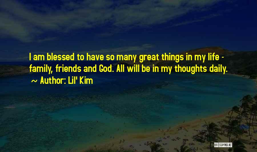 Lil' Kim Quotes: I Am Blessed To Have So Many Great Things In My Life - Family, Friends And God. All Will Be