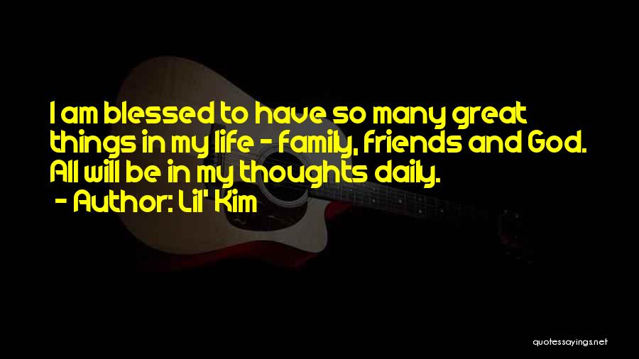 Lil' Kim Quotes: I Am Blessed To Have So Many Great Things In My Life - Family, Friends And God. All Will Be