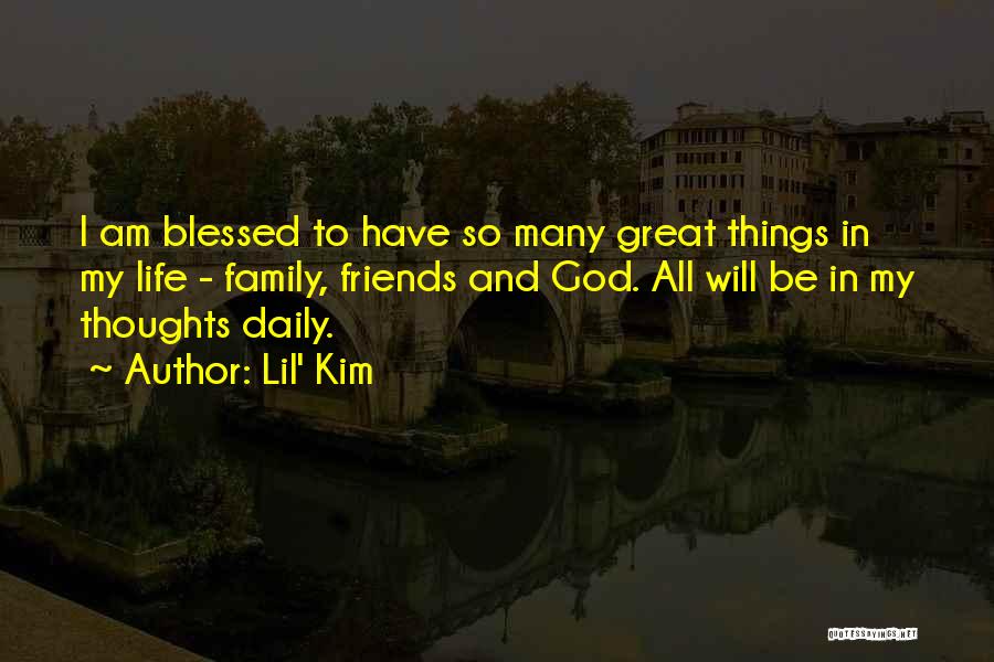 Lil' Kim Quotes: I Am Blessed To Have So Many Great Things In My Life - Family, Friends And God. All Will Be