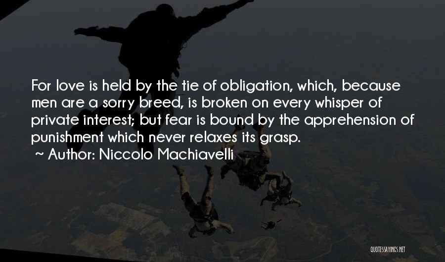 Niccolo Machiavelli Quotes: For Love Is Held By The Tie Of Obligation, Which, Because Men Are A Sorry Breed, Is Broken On Every