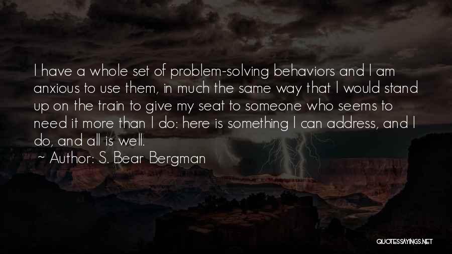 S. Bear Bergman Quotes: I Have A Whole Set Of Problem-solving Behaviors And I Am Anxious To Use Them, In Much The Same Way