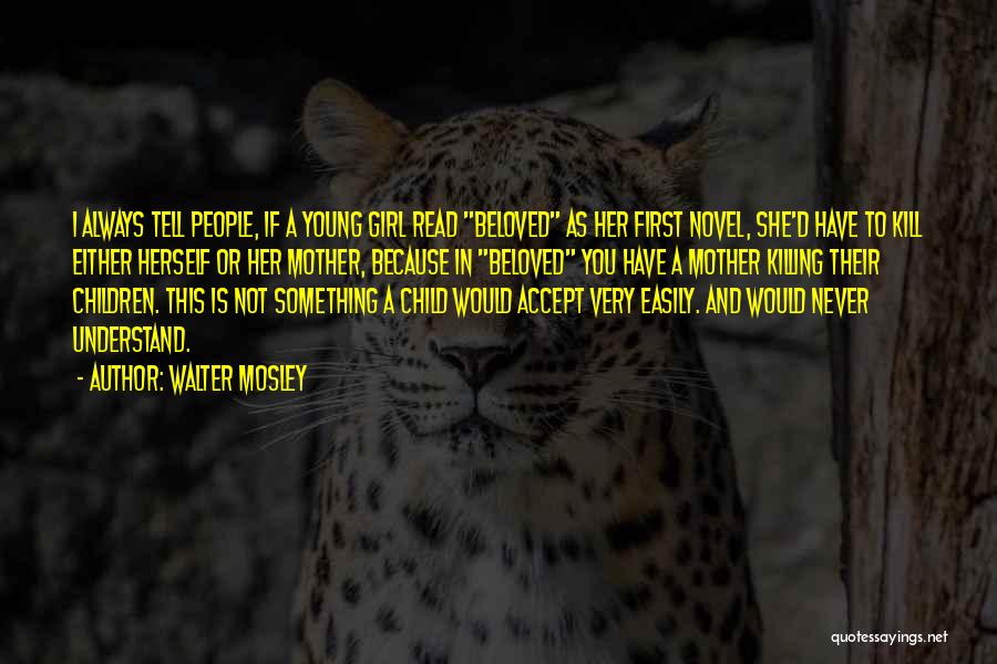 Walter Mosley Quotes: I Always Tell People, If A Young Girl Read Beloved As Her First Novel, She'd Have To Kill Either Herself