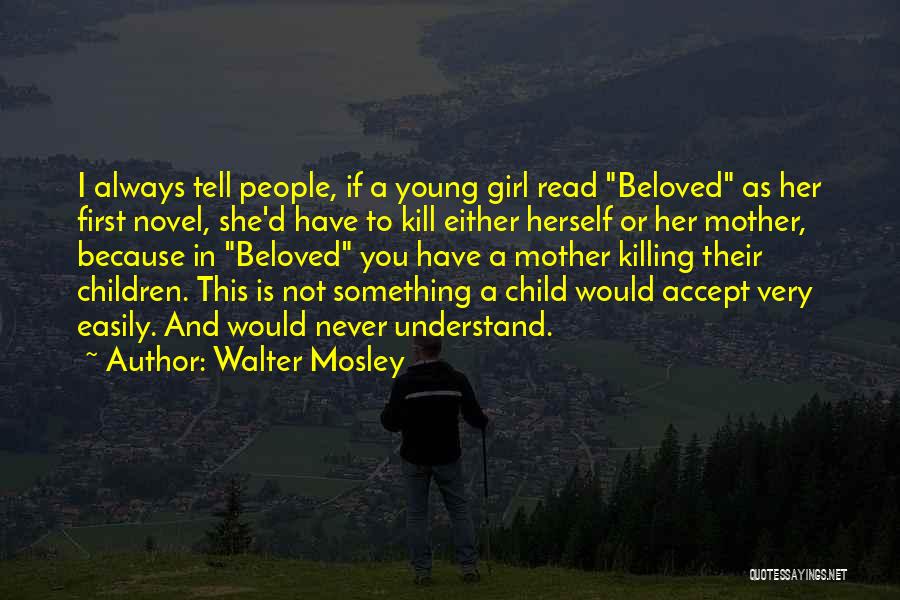 Walter Mosley Quotes: I Always Tell People, If A Young Girl Read Beloved As Her First Novel, She'd Have To Kill Either Herself