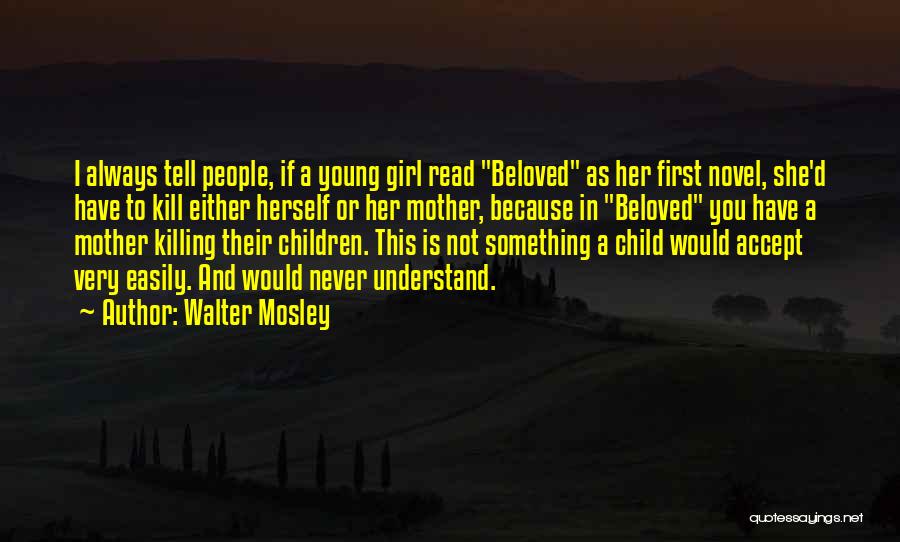 Walter Mosley Quotes: I Always Tell People, If A Young Girl Read Beloved As Her First Novel, She'd Have To Kill Either Herself