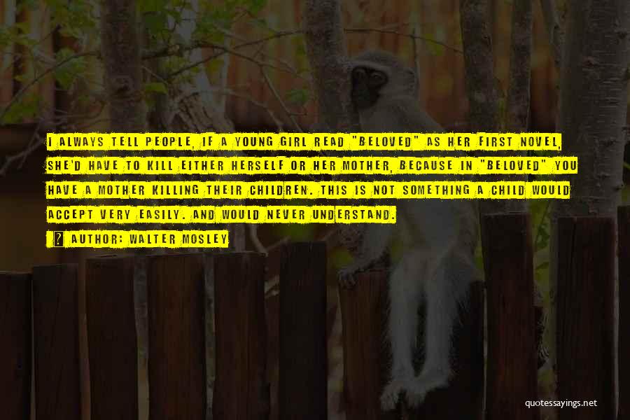 Walter Mosley Quotes: I Always Tell People, If A Young Girl Read Beloved As Her First Novel, She'd Have To Kill Either Herself