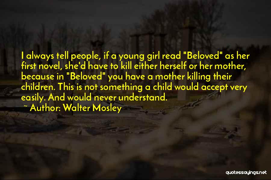 Walter Mosley Quotes: I Always Tell People, If A Young Girl Read Beloved As Her First Novel, She'd Have To Kill Either Herself