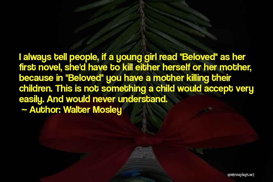 Walter Mosley Quotes: I Always Tell People, If A Young Girl Read Beloved As Her First Novel, She'd Have To Kill Either Herself