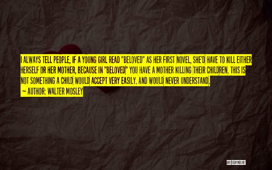 Walter Mosley Quotes: I Always Tell People, If A Young Girl Read Beloved As Her First Novel, She'd Have To Kill Either Herself