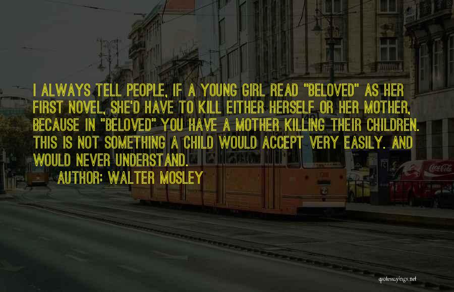 Walter Mosley Quotes: I Always Tell People, If A Young Girl Read Beloved As Her First Novel, She'd Have To Kill Either Herself