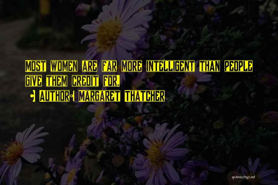 Margaret Thatcher Quotes: Most Women Are Far More Intelligent Than People Give Them Credit For.