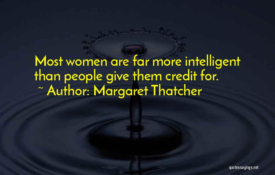 Margaret Thatcher Quotes: Most Women Are Far More Intelligent Than People Give Them Credit For.