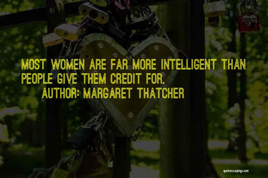 Margaret Thatcher Quotes: Most Women Are Far More Intelligent Than People Give Them Credit For.