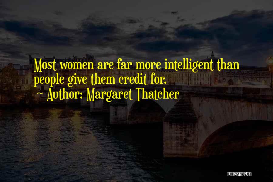 Margaret Thatcher Quotes: Most Women Are Far More Intelligent Than People Give Them Credit For.