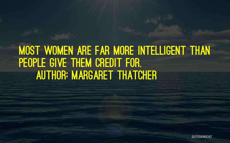 Margaret Thatcher Quotes: Most Women Are Far More Intelligent Than People Give Them Credit For.