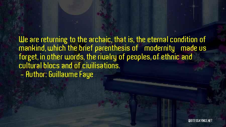 Guillaume Faye Quotes: We Are Returning To The Archaic, That Is, The Eternal Condition Of Mankind, Which The Brief Parenthesis Of 'modernity' Made