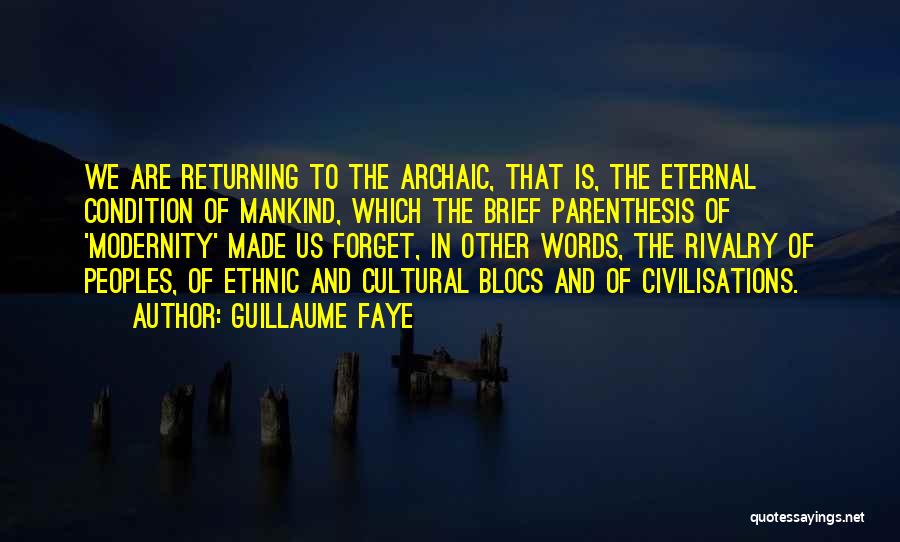 Guillaume Faye Quotes: We Are Returning To The Archaic, That Is, The Eternal Condition Of Mankind, Which The Brief Parenthesis Of 'modernity' Made