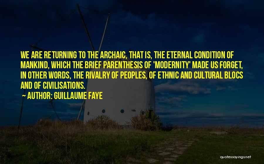 Guillaume Faye Quotes: We Are Returning To The Archaic, That Is, The Eternal Condition Of Mankind, Which The Brief Parenthesis Of 'modernity' Made