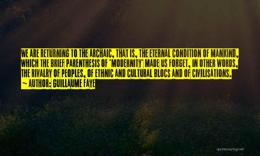 Guillaume Faye Quotes: We Are Returning To The Archaic, That Is, The Eternal Condition Of Mankind, Which The Brief Parenthesis Of 'modernity' Made