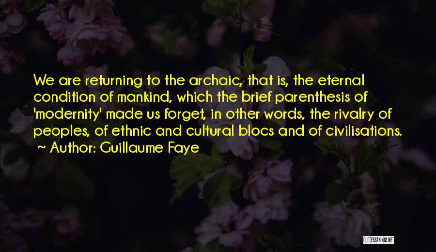 Guillaume Faye Quotes: We Are Returning To The Archaic, That Is, The Eternal Condition Of Mankind, Which The Brief Parenthesis Of 'modernity' Made