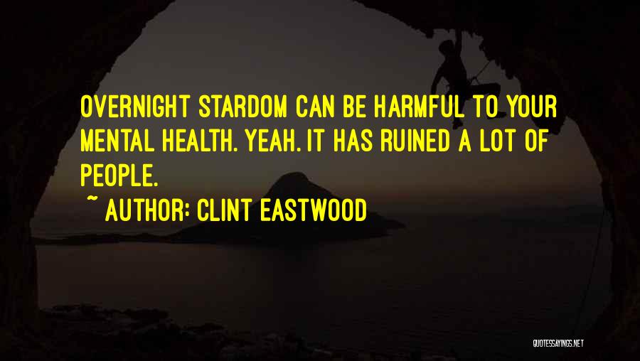 Clint Eastwood Quotes: Overnight Stardom Can Be Harmful To Your Mental Health. Yeah. It Has Ruined A Lot Of People.