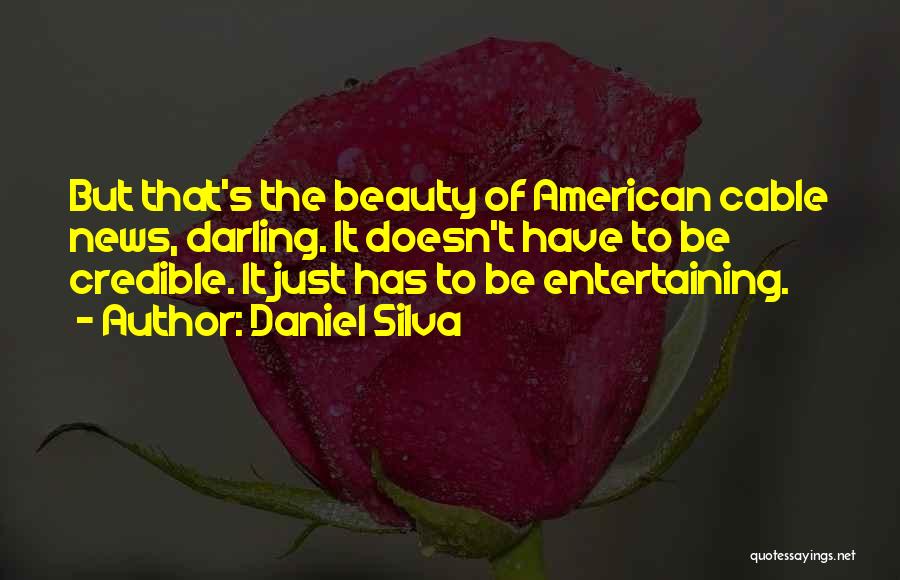 Daniel Silva Quotes: But That's The Beauty Of American Cable News, Darling. It Doesn't Have To Be Credible. It Just Has To Be