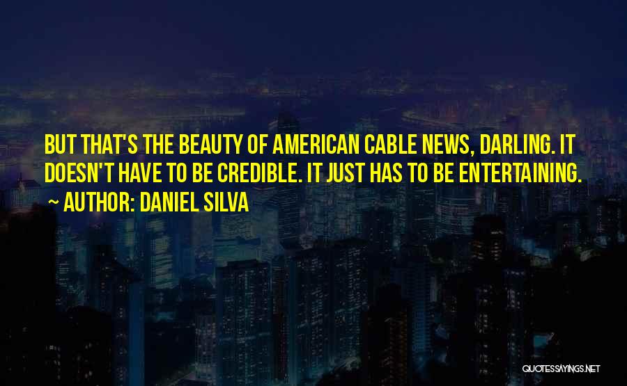 Daniel Silva Quotes: But That's The Beauty Of American Cable News, Darling. It Doesn't Have To Be Credible. It Just Has To Be