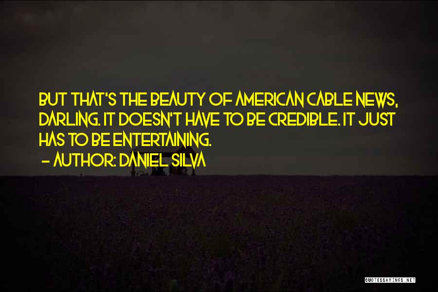 Daniel Silva Quotes: But That's The Beauty Of American Cable News, Darling. It Doesn't Have To Be Credible. It Just Has To Be