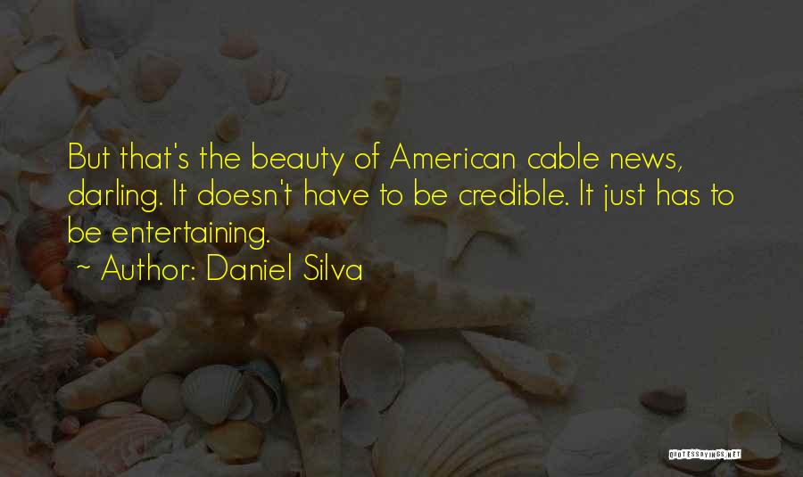Daniel Silva Quotes: But That's The Beauty Of American Cable News, Darling. It Doesn't Have To Be Credible. It Just Has To Be