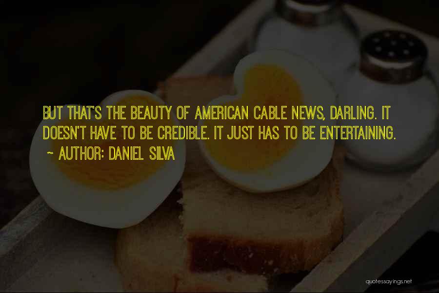 Daniel Silva Quotes: But That's The Beauty Of American Cable News, Darling. It Doesn't Have To Be Credible. It Just Has To Be