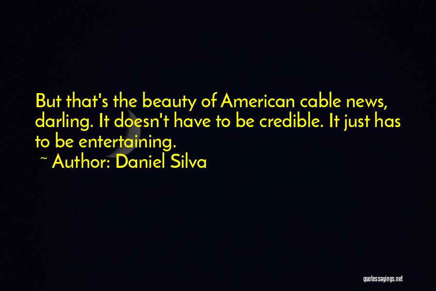 Daniel Silva Quotes: But That's The Beauty Of American Cable News, Darling. It Doesn't Have To Be Credible. It Just Has To Be