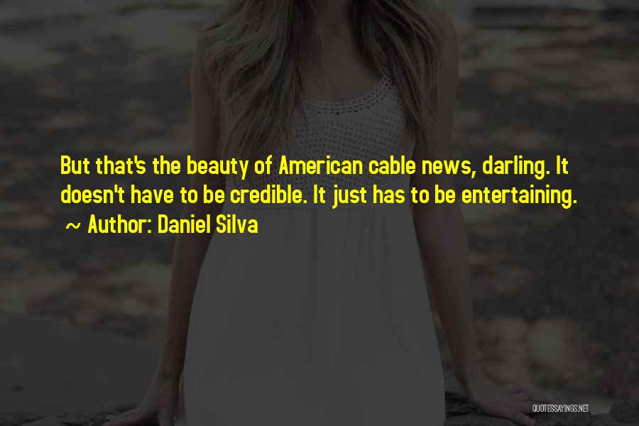 Daniel Silva Quotes: But That's The Beauty Of American Cable News, Darling. It Doesn't Have To Be Credible. It Just Has To Be