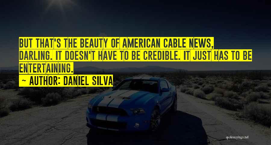 Daniel Silva Quotes: But That's The Beauty Of American Cable News, Darling. It Doesn't Have To Be Credible. It Just Has To Be