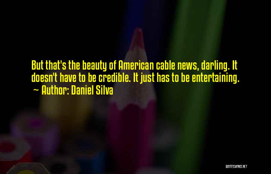 Daniel Silva Quotes: But That's The Beauty Of American Cable News, Darling. It Doesn't Have To Be Credible. It Just Has To Be