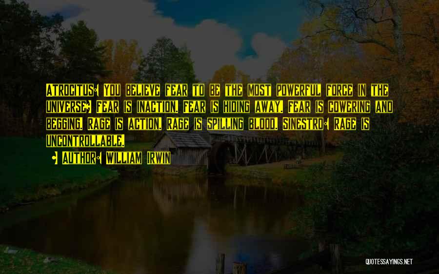William Irwin Quotes: Atrocitus: You Believe Fear To Be The Most Powerful Force In The Universe? Fear Is Inaction. Fear Is Hiding Away.