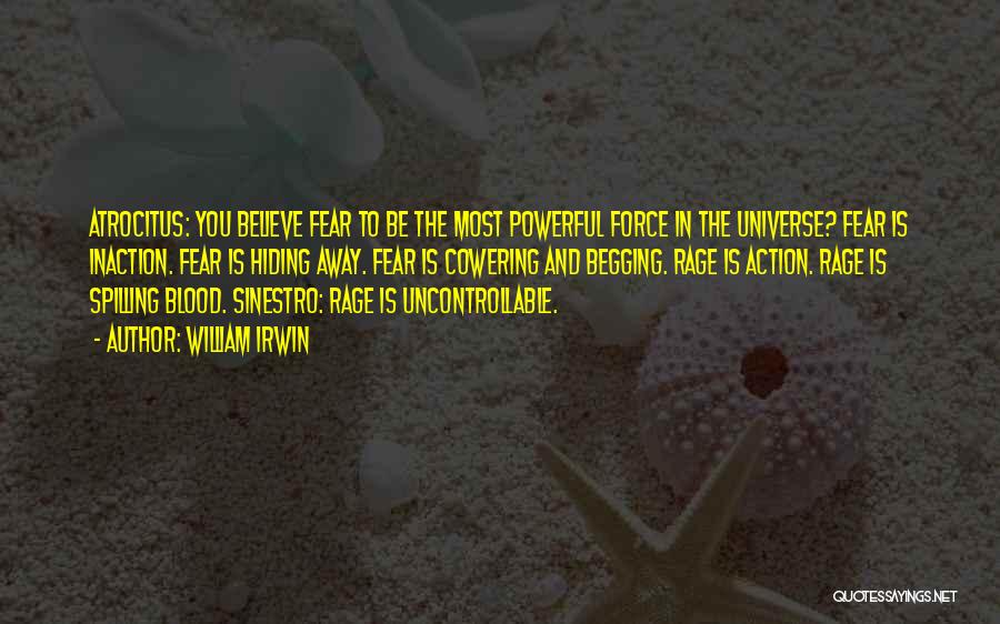 William Irwin Quotes: Atrocitus: You Believe Fear To Be The Most Powerful Force In The Universe? Fear Is Inaction. Fear Is Hiding Away.