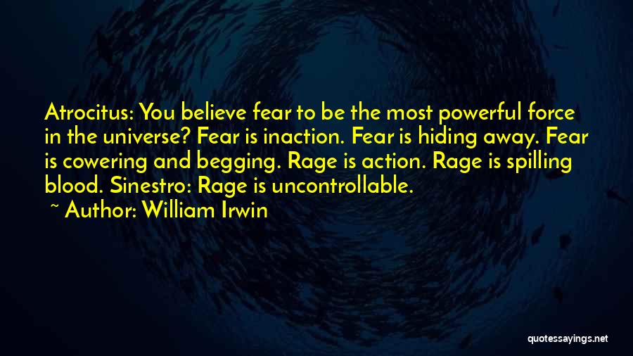 William Irwin Quotes: Atrocitus: You Believe Fear To Be The Most Powerful Force In The Universe? Fear Is Inaction. Fear Is Hiding Away.