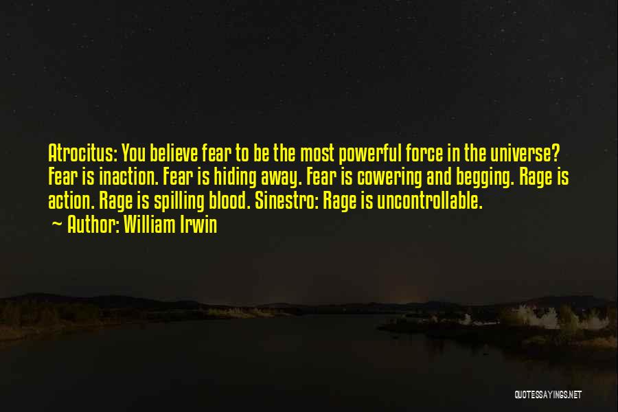 William Irwin Quotes: Atrocitus: You Believe Fear To Be The Most Powerful Force In The Universe? Fear Is Inaction. Fear Is Hiding Away.