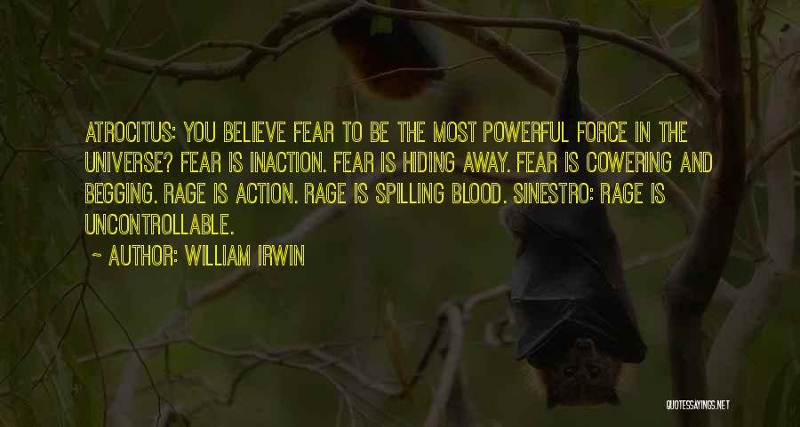 William Irwin Quotes: Atrocitus: You Believe Fear To Be The Most Powerful Force In The Universe? Fear Is Inaction. Fear Is Hiding Away.