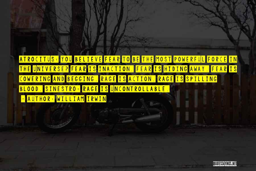 William Irwin Quotes: Atrocitus: You Believe Fear To Be The Most Powerful Force In The Universe? Fear Is Inaction. Fear Is Hiding Away.