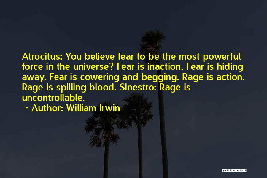 William Irwin Quotes: Atrocitus: You Believe Fear To Be The Most Powerful Force In The Universe? Fear Is Inaction. Fear Is Hiding Away.