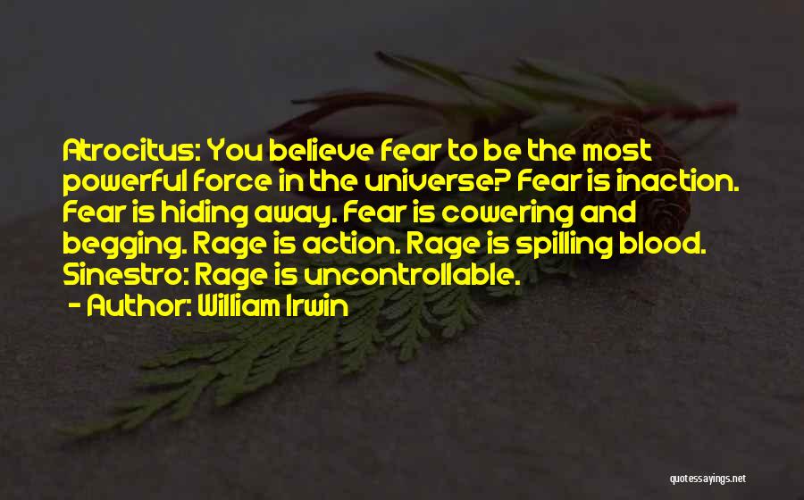 William Irwin Quotes: Atrocitus: You Believe Fear To Be The Most Powerful Force In The Universe? Fear Is Inaction. Fear Is Hiding Away.