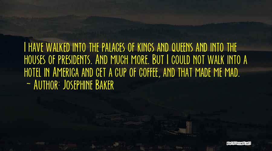 Josephine Baker Quotes: I Have Walked Into The Palaces Of Kings And Queens And Into The Houses Of Presidents. And Much More. But