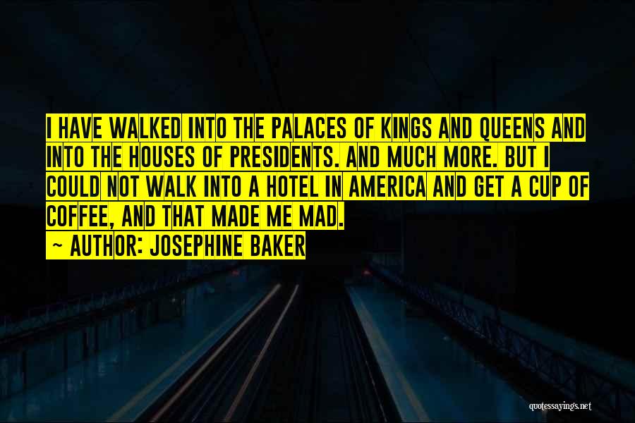 Josephine Baker Quotes: I Have Walked Into The Palaces Of Kings And Queens And Into The Houses Of Presidents. And Much More. But