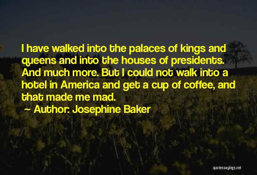 Josephine Baker Quotes: I Have Walked Into The Palaces Of Kings And Queens And Into The Houses Of Presidents. And Much More. But