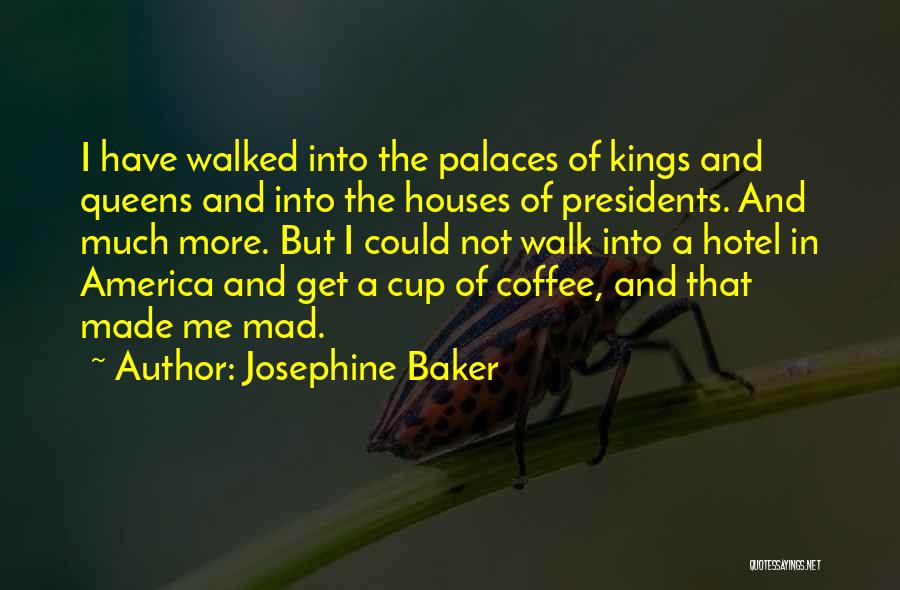 Josephine Baker Quotes: I Have Walked Into The Palaces Of Kings And Queens And Into The Houses Of Presidents. And Much More. But