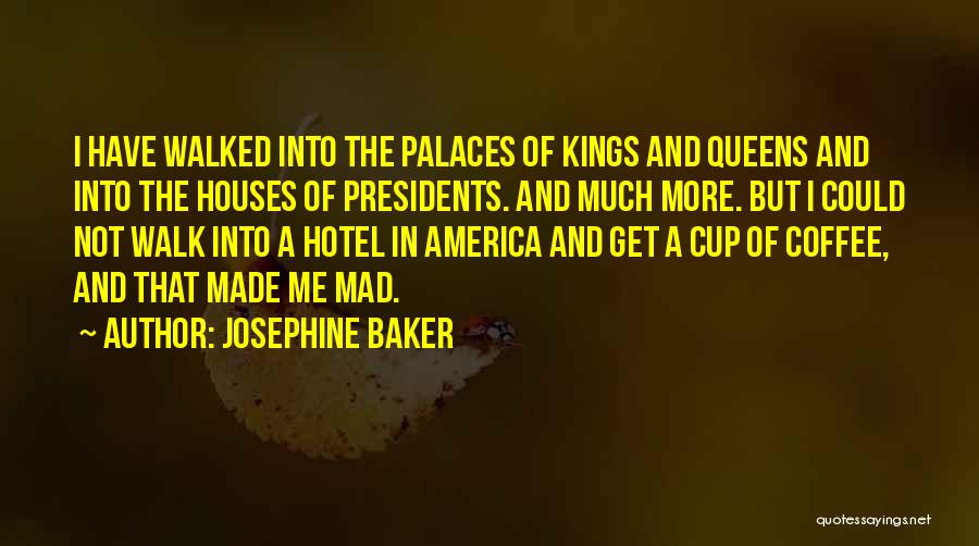 Josephine Baker Quotes: I Have Walked Into The Palaces Of Kings And Queens And Into The Houses Of Presidents. And Much More. But