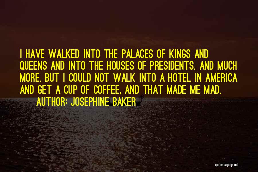 Josephine Baker Quotes: I Have Walked Into The Palaces Of Kings And Queens And Into The Houses Of Presidents. And Much More. But