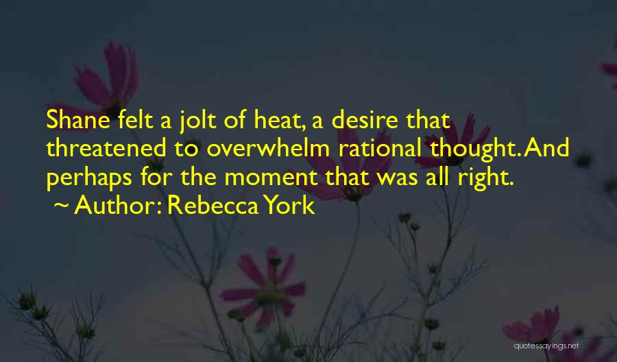 Rebecca York Quotes: Shane Felt A Jolt Of Heat, A Desire That Threatened To Overwhelm Rational Thought. And Perhaps For The Moment That