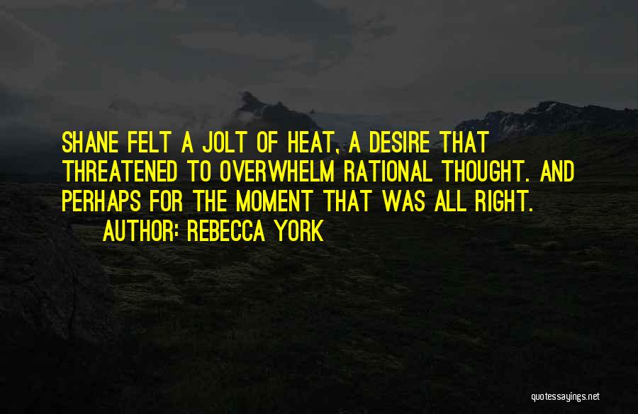 Rebecca York Quotes: Shane Felt A Jolt Of Heat, A Desire That Threatened To Overwhelm Rational Thought. And Perhaps For The Moment That