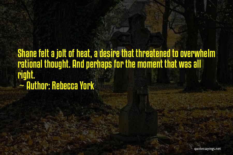 Rebecca York Quotes: Shane Felt A Jolt Of Heat, A Desire That Threatened To Overwhelm Rational Thought. And Perhaps For The Moment That